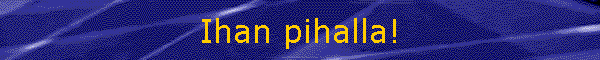 Ihan pihalla!